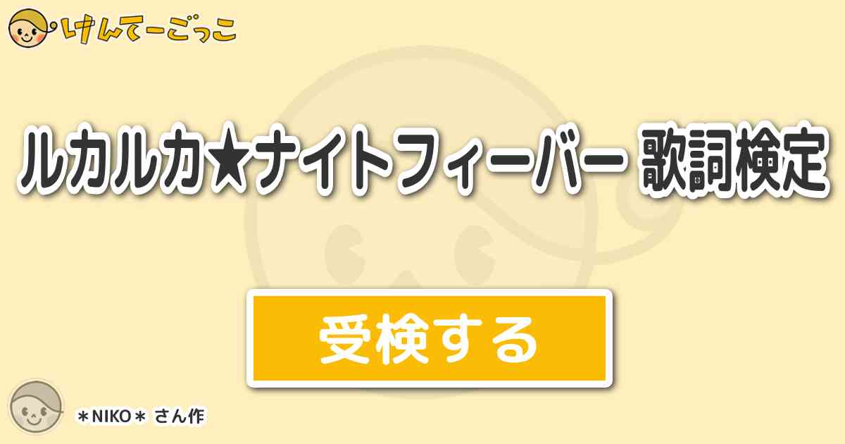 ルカルカ ナイトフィーバー 歌詞検定より出題 問題 重くて見れない日 釣られた日 けんてーごっこ みんなが作った検定クイズが50万問以上