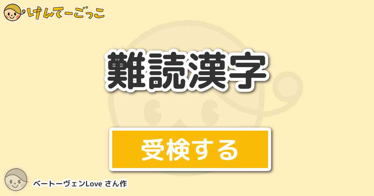 難読漢字 By ベートーヴェンlove けんてーごっこ みんなが作った検定クイズが50万問以上