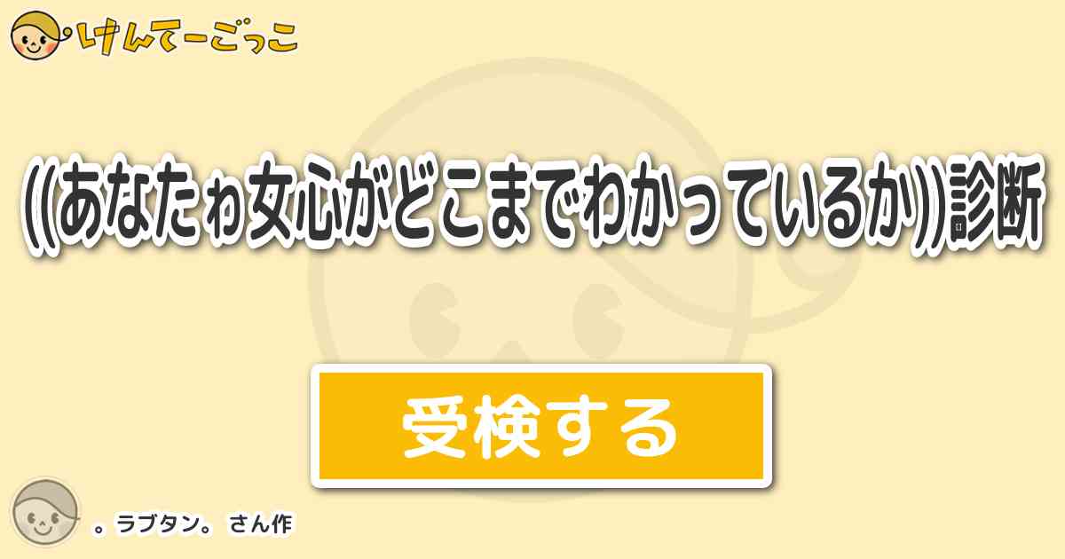 あなたゎ女心がどこまでわかっているか 診断 By ラブタン けんてーごっこ みんなが作った検定クイズが50万問以上