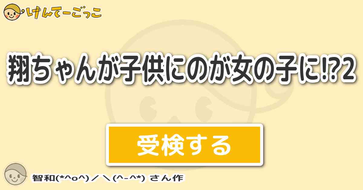 翔ちゃんが子供にのが女の子に 2 By 智和 O けんてーごっこ みんなが作った検定クイズが50万問以上