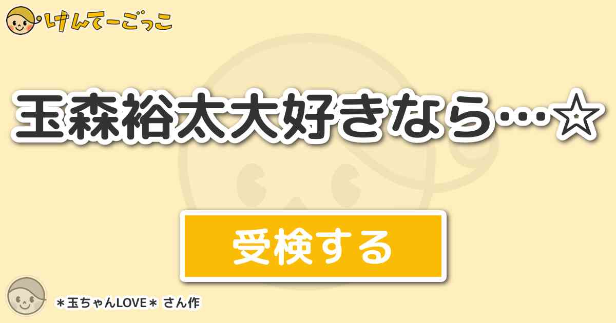 玉森裕太大好きなら By 玉ちゃんlove けんてーごっこ みんなが作った検定クイズが50万問以上