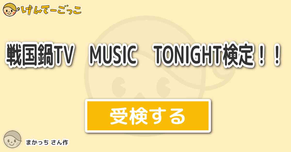 戦国鍋tv Music Tonight検定 By まかっち けんてーごっこ みんなが作った検定クイズが50万問以上