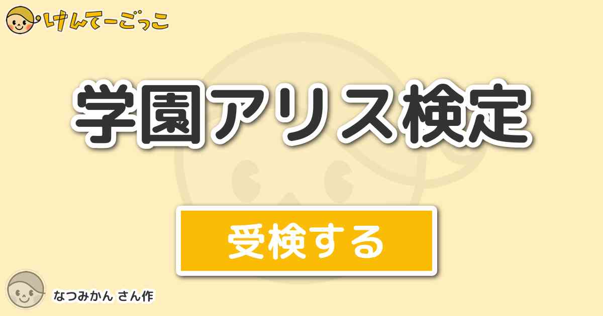 学園アリス検定 By なつみかん けんてーごっこ みんなが作った検定クイズが50万問以上