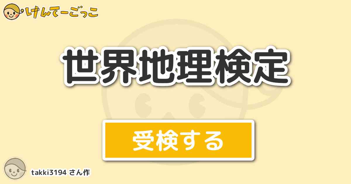 世界地理検定 By Takki3194 けんてーごっこ みんなが作った検定クイズが50万問以上