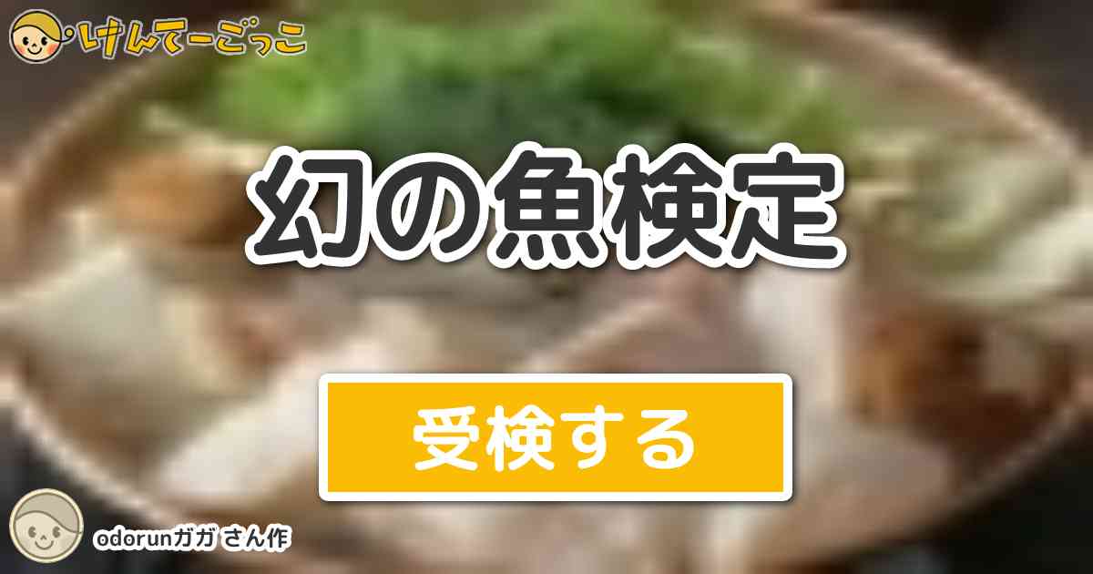 幻の魚検定 by odorunガガ - けんてーごっこみんなが作った検定クイズ 