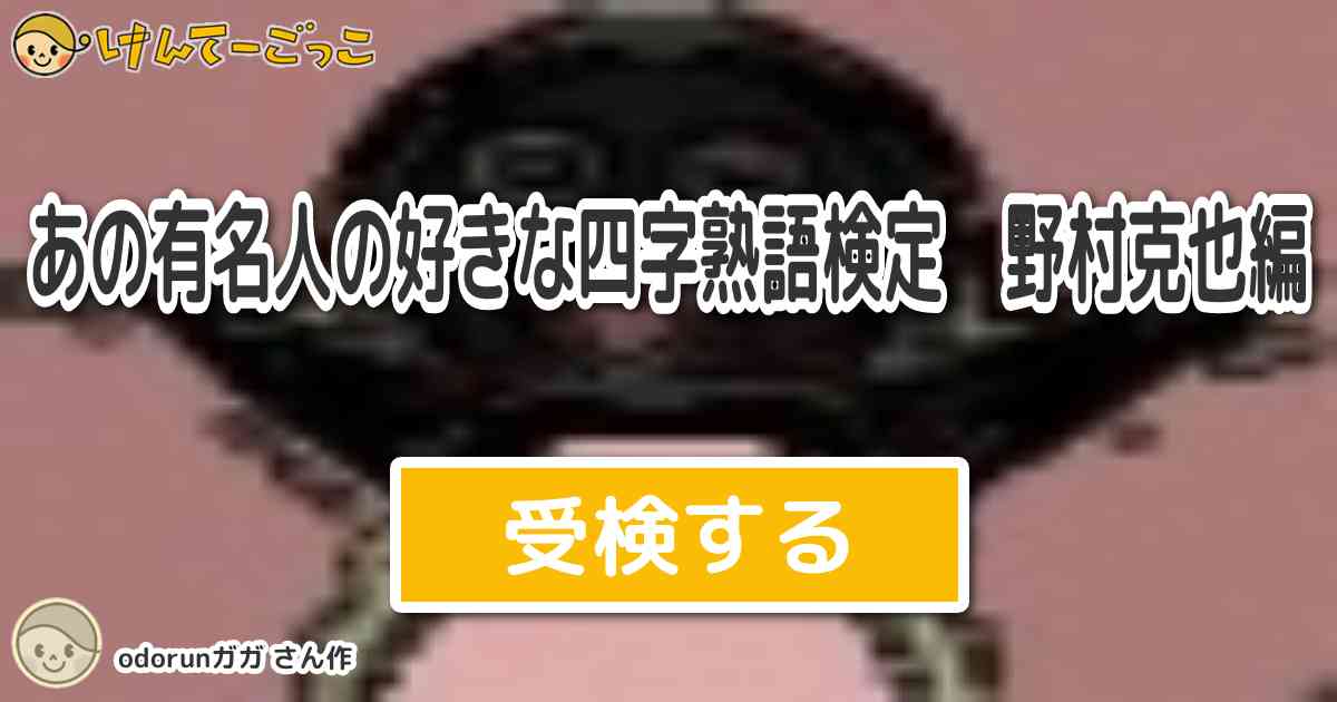 あの有名人の好きな四字熟語検定 野村克也編 By Odorunガガ けんてーごっこ みんなが作った検定クイズが50万問以上