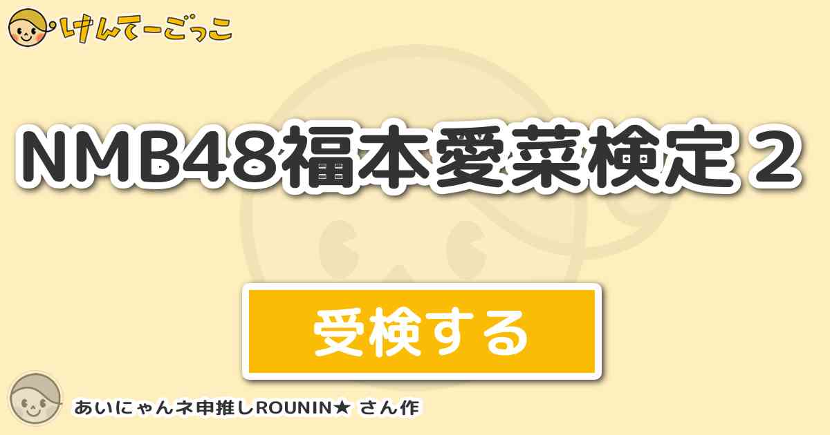 Nmb48福本愛菜検定２ By あいにゃんネ申推しrounin けんてーごっこ みんなが作った検定クイズが50万問以上