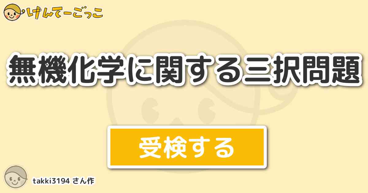 無機化学に関する三択問題 By Takki3194 けんてーごっこ みんなが作った検定クイズが50万問以上