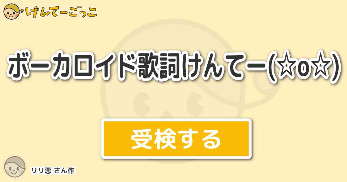 ボーカロイド歌詞けんてー O By リリ悪 けんてーごっこ みんなが作った検定クイズが50万問以上