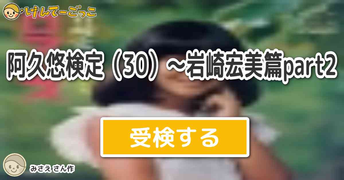 阿久悠検定 30 岩崎宏美篇part2 By みさえ けんてーごっこ みんなが作った検定クイズが50万問以上