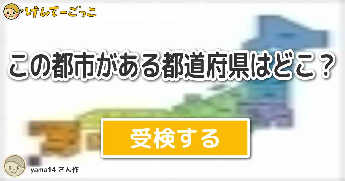 この都市がある都道府県はどこ By Yama14 けんてーごっこ みんなが作った検定クイズが50万問以上