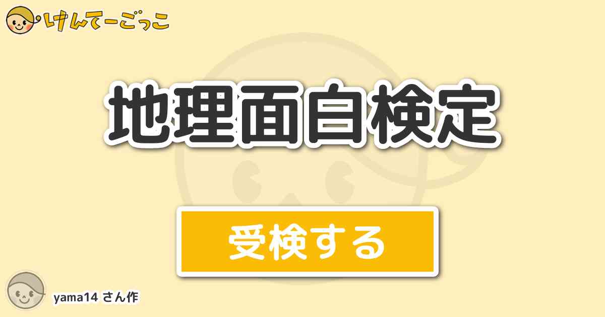 地理面白検定 By Yama14 けんてーごっこ みんなが作った検定クイズが50万問以上