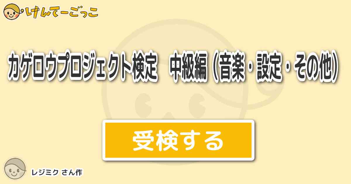 カゲロウプロジェクト検定 中級編 音楽 設定 その他 By レジミク けんてーごっこ みんなが作った検定クイズが50万問以上