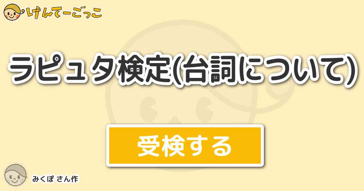 ラピュタ検定 台詞について By みくぽ けんてーごっこ みんなが作った検定クイズが50万問以上