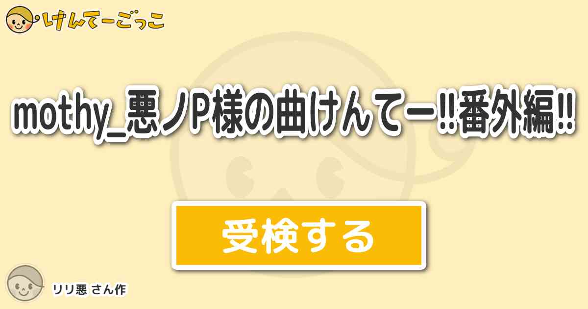 Mothy 悪ノp様の曲けんてー 番外編 By リリ悪 けんてーごっこ みんなが作った検定クイズが50万問以上