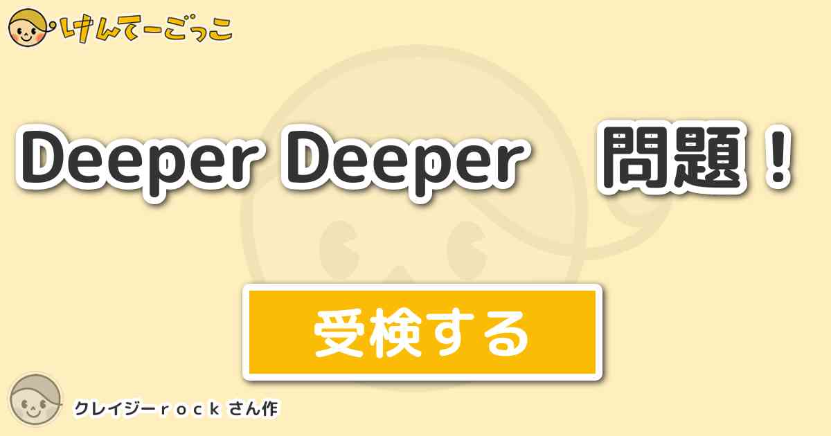 Deeper Deeper 問題 By クレイジーｒｏｃｋ けんてーごっこ みんなが作った検定クイズが50万問以上