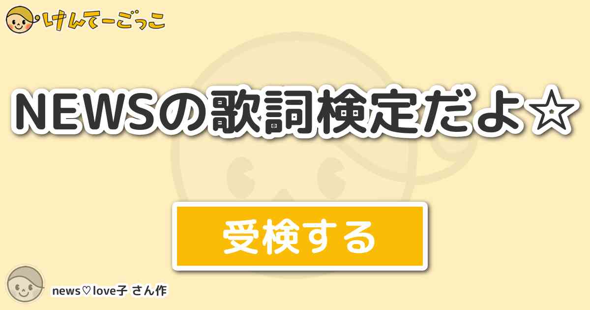 Newsの歌詞検定だよ By News Love子 けんてーごっこ みんなが作った検定クイズが50万問以上