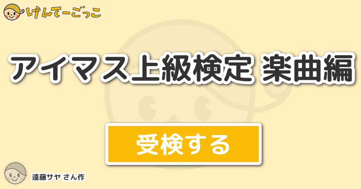 アイマス上級検定 楽曲編 By 遠藤サヤ けんてーごっこ みんなが作った検定クイズが50万問以上