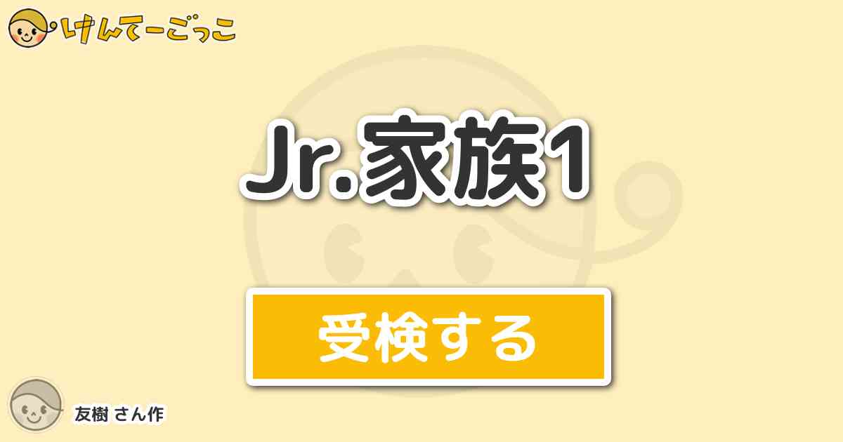 Jr 家族1 By 友樹 けんてーごっこ みんなが作った検定クイズが50万問以上