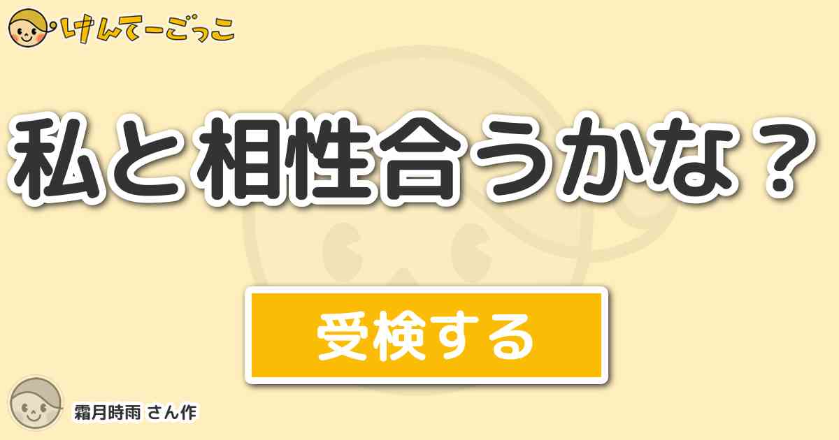 私と相性合うかな By 霜月時雨 けんてーごっこ みんなが作った検定クイズが50万問以上