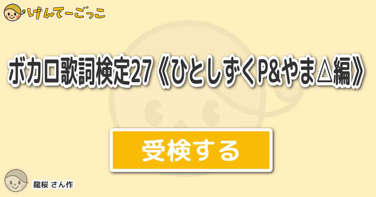 ボカロ歌詞検定27 ひとしずくp やま 編 より出題 問題 開演ブザー 幕が上がった 1 けんてーごっこ みんなが作った検定クイズが50万問以上