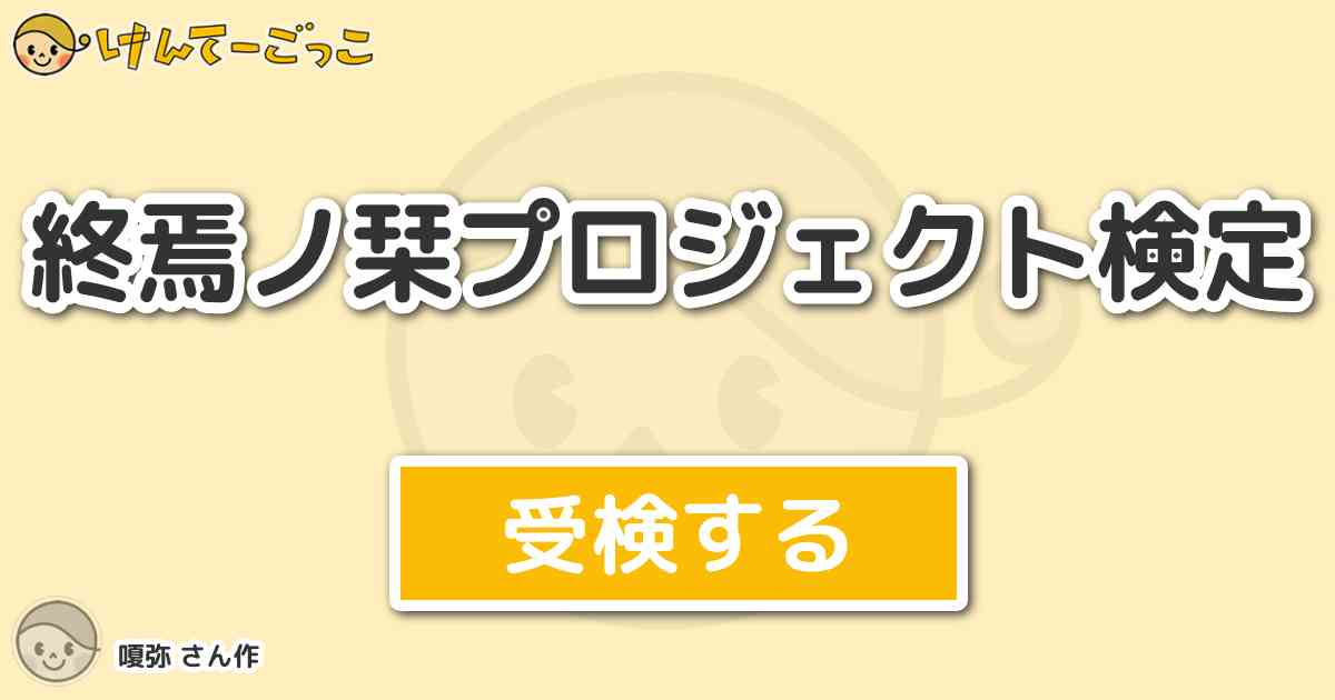 終焉ノ栞プロジェクト検定 By 嗄弥 けんてーごっこ みんなが作った検定クイズが50万問以上