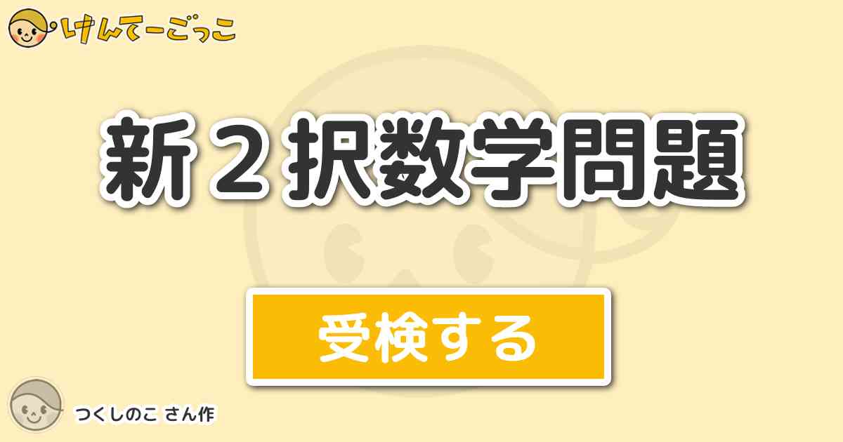 新２択数学問題 By つくしのこ けんてーごっこ みんなが作った検定クイズが50万問以上