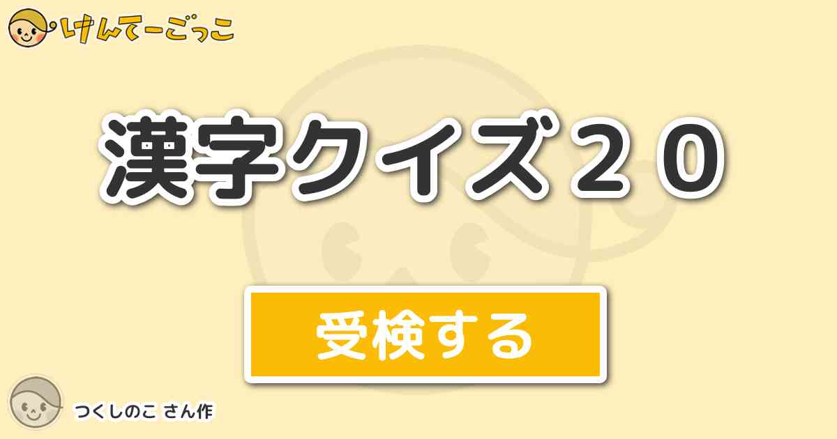 漢字クイズ２０ By つくしのこ けんてーごっこ みんなが作った検定クイズが50万問以上