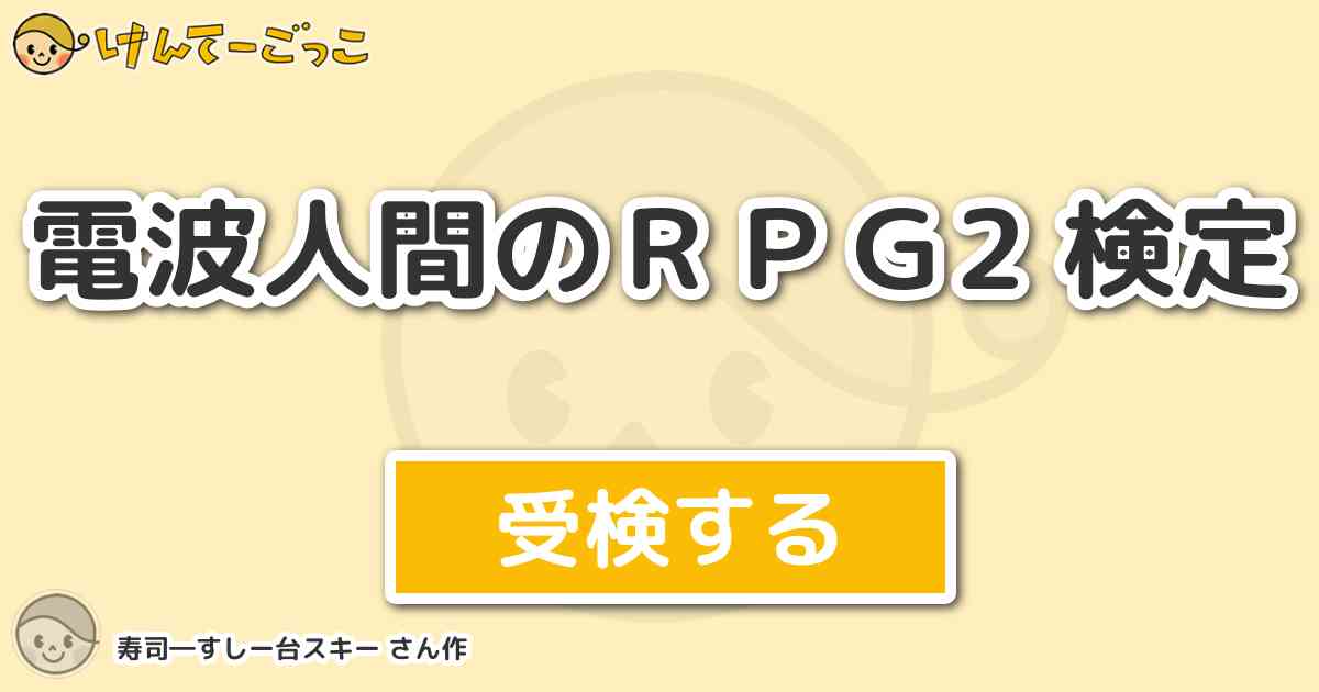 電波人間のｒｐｇ2 検定 By 寿司 すしー台スキー けんてーごっこ みんなが作った検定クイズが50万問以上