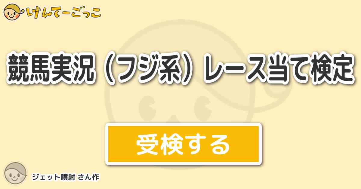 競馬実況 フジ系 レース当て検定 By ジェット噴射 けんてーごっこ みんなが作った検定クイズが50万問以上