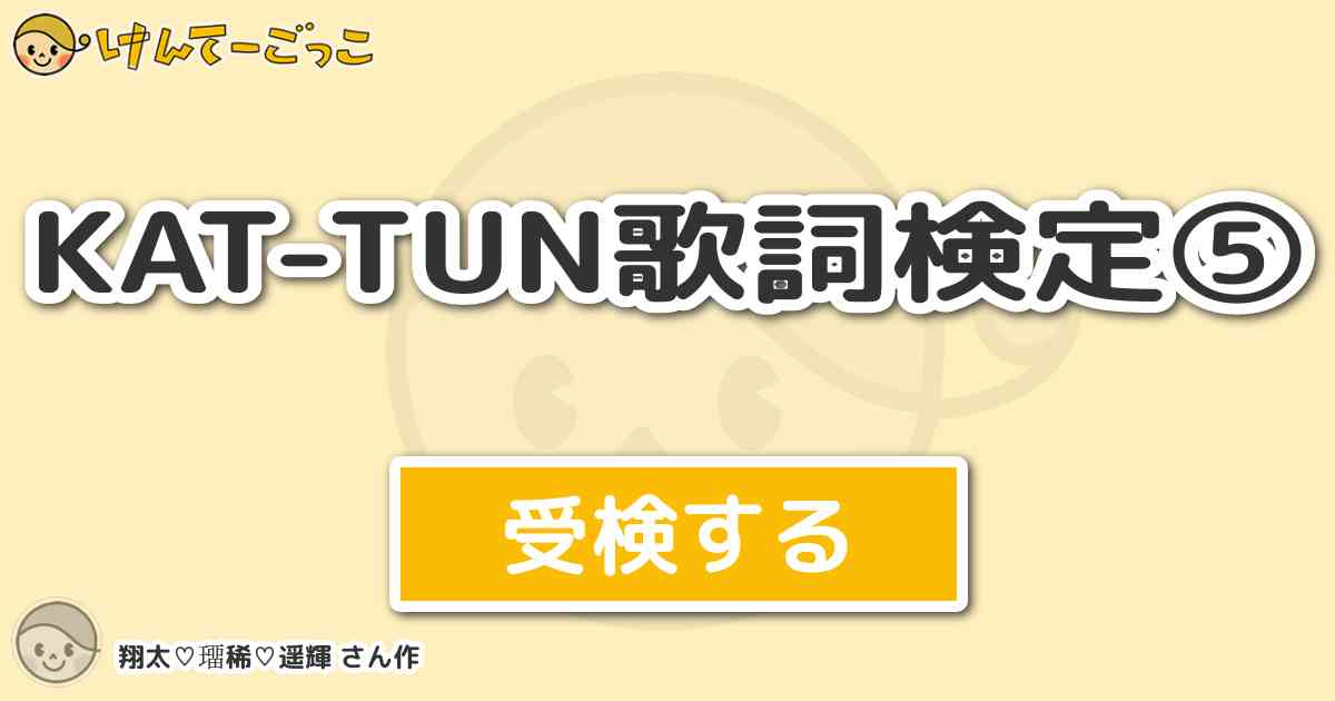 Kat Tun歌詞検定 By 翔太 璢稀 遥輝 けんてーごっこ みんなが作った検定クイズが50万問以上