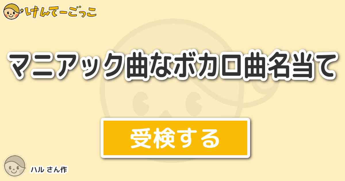 マニアック曲なボカロ曲名当て By ハル けんてーごっこ みんなが作った検定クイズが50万問以上