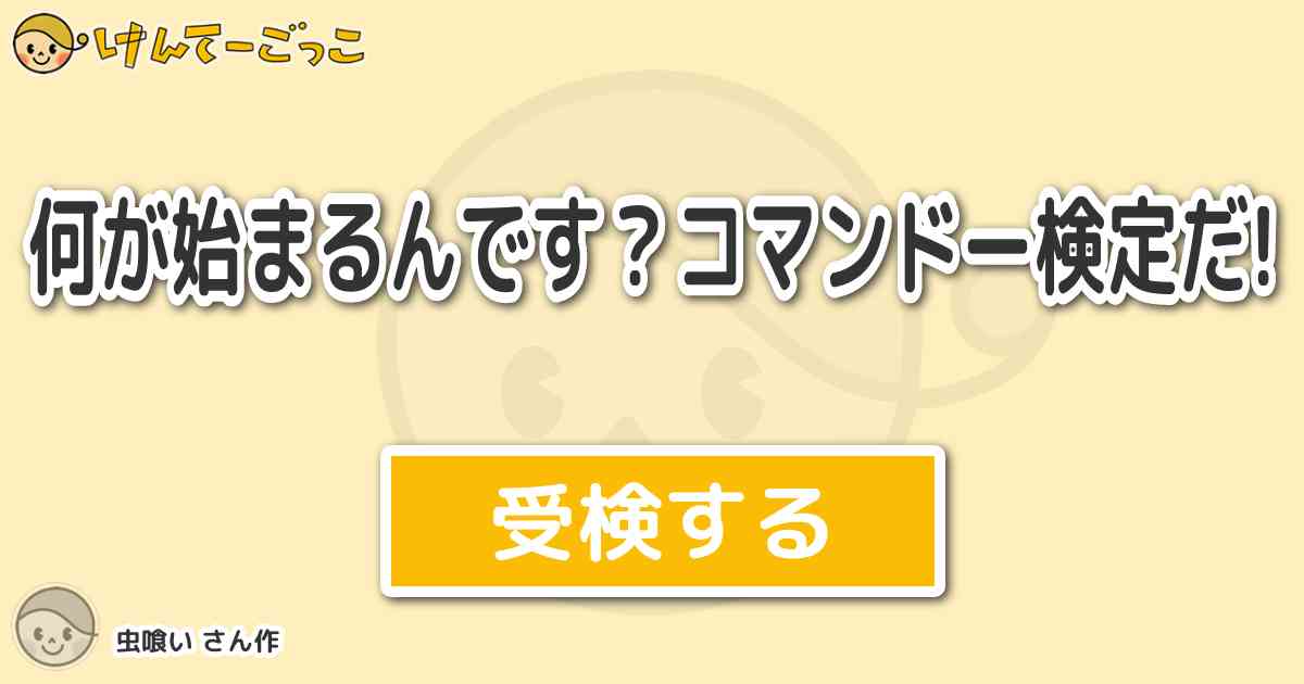 何が始まるんです コマンドー検定だ より出題 問題 車はアメリカで生まれました けんてーごっこ みんなが作った検定クイズが50万問以上