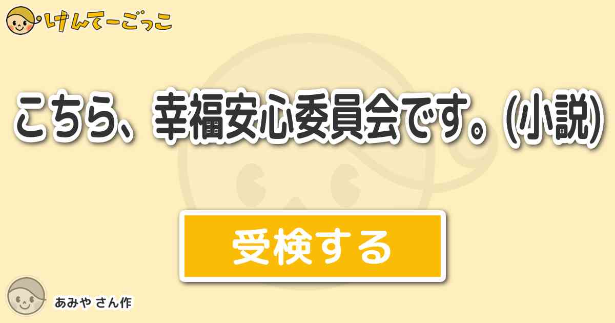 こちら 幸福安心委員会です 小説 By あみや けんてーごっこ みんなが作った検定クイズが50万問以上