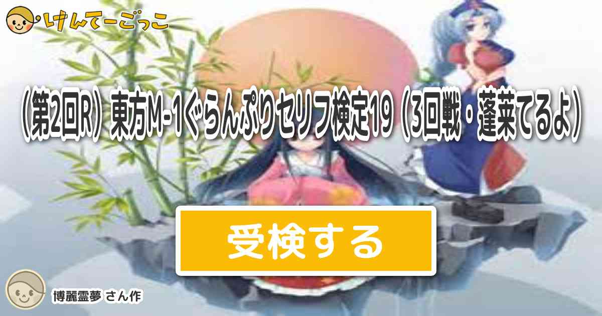 第2回r 東方m 1ぐらんぷりセリフ検定19 3回戦 蓬莱てるよ By 博麗霊夢 けんてーごっこ みんなが作った検定クイズが50万問以上