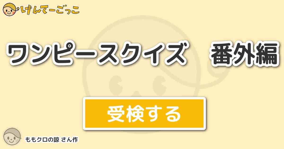 ワンピースクイズ 番外編 By ももクロの諒 けんてーごっこ みんなが作った検定クイズが50万問以上