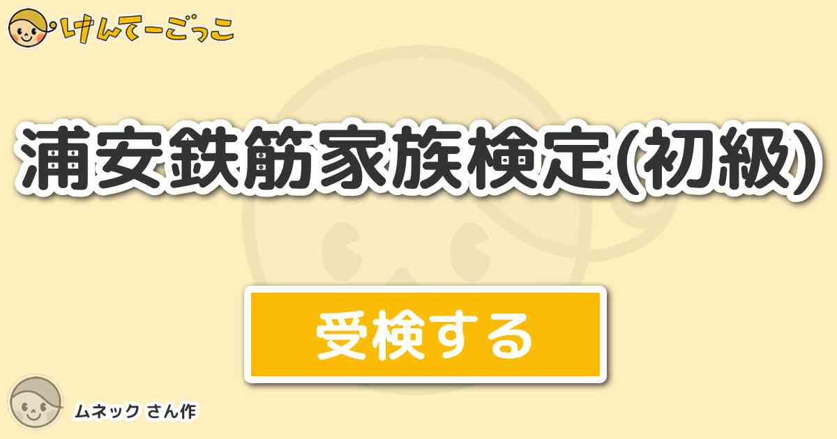 浦安鉄筋家族検定 初級 By ムネック けんてーごっこ みんなが作った検定クイズが50万問以上