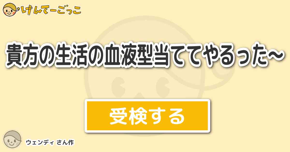 貴方の生活の血液型当ててやるった By ウェンディ けんてーごっこ みんなが作った検定クイズが50万問以上