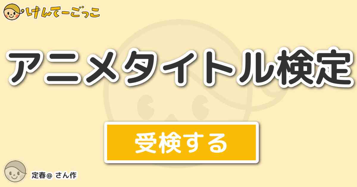 アニメタイトル検定 By 定春 けんてーごっこ みんなが作った検定クイズが50万問以上