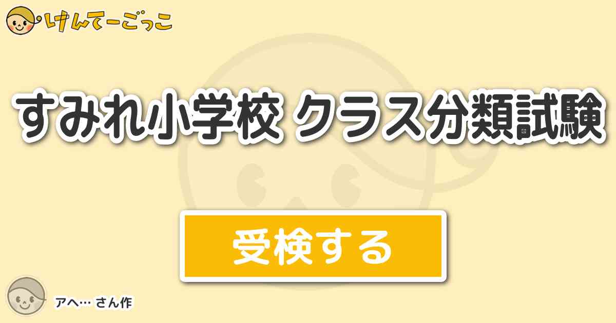 すみれ小学校 クラス分類試験 By アヘ けんてーごっこ みんなが作った検定クイズが50万問以上