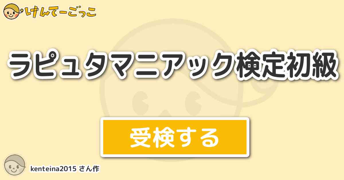 ラピュタマニアック検定初級 By Kenteina15 けんてーごっこ みんなが作った検定クイズが50万問以上