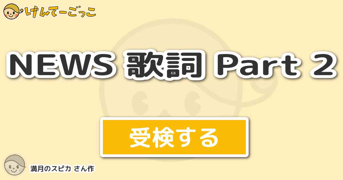 News 歌詞 Part 2 By 満月のスピカ けんてーごっこ みんなが作った検定クイズが50万問以上