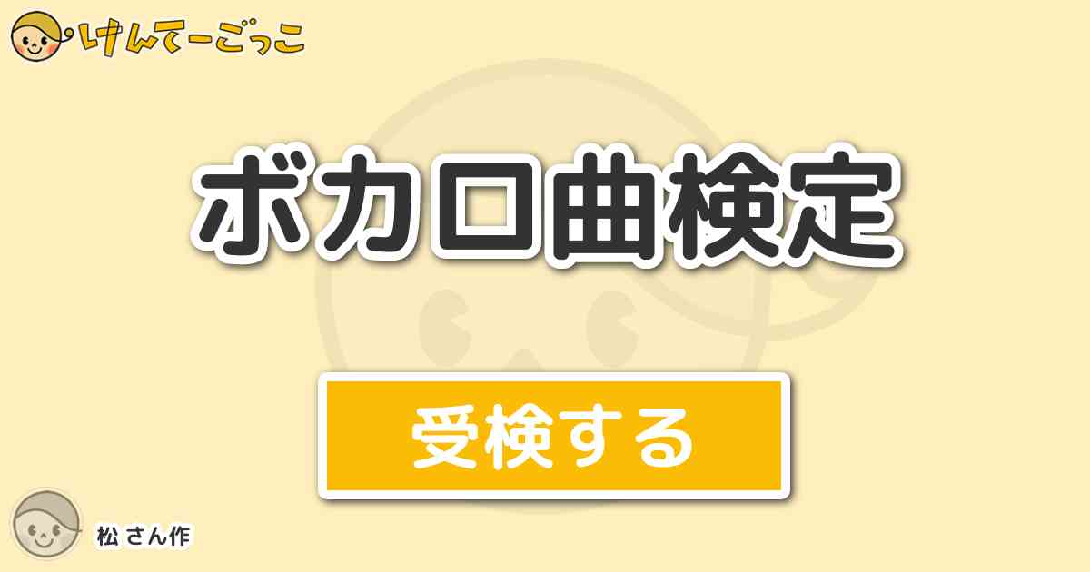 ボカロ曲検定 By 松 けんてーごっこ みんなが作った検定クイズが50万問以上