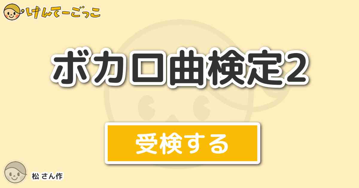 ボカロ曲検定2 By 松 けんてーごっこ みんなが作った検定クイズが50万問以上