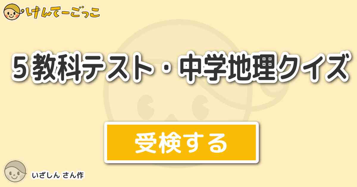 ５教科テスト 中学地理クイズ By いざしん けんてーごっこ みんなが作った検定クイズが50万問以上