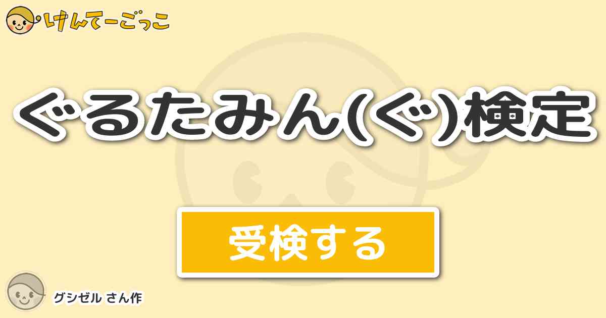 ぐるたみん ぐ 検定 By グシゼル けんてーごっこ みんなが作った検定クイズが50万問以上