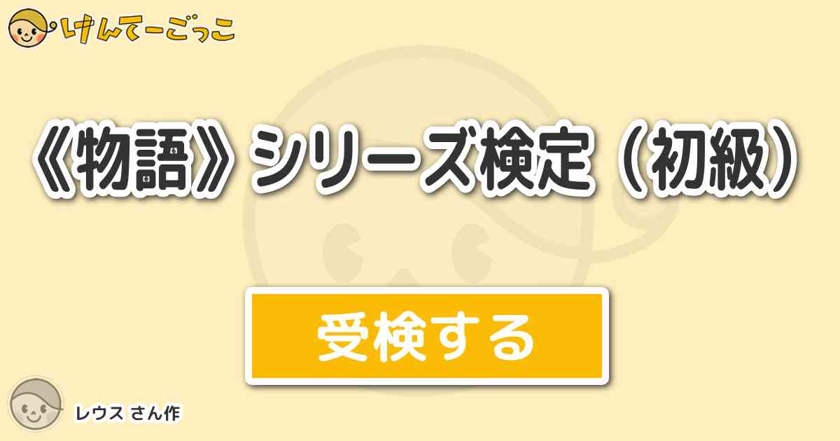 物語 シリーズ検定 初級 By レウス けんてーごっこ みんなが作った検定クイズが50万問以上