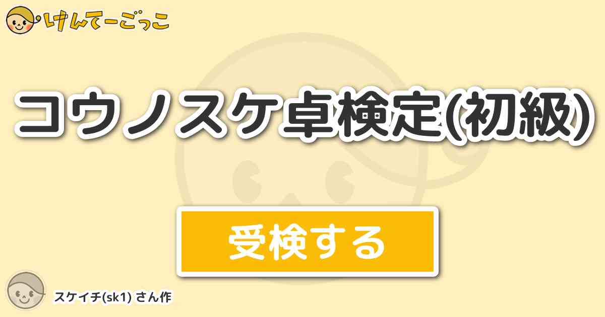 コウノスケ卓検定 初級 By スケイチ Sk1 けんてーごっこ みんなが作った検定クイズが50万問以上