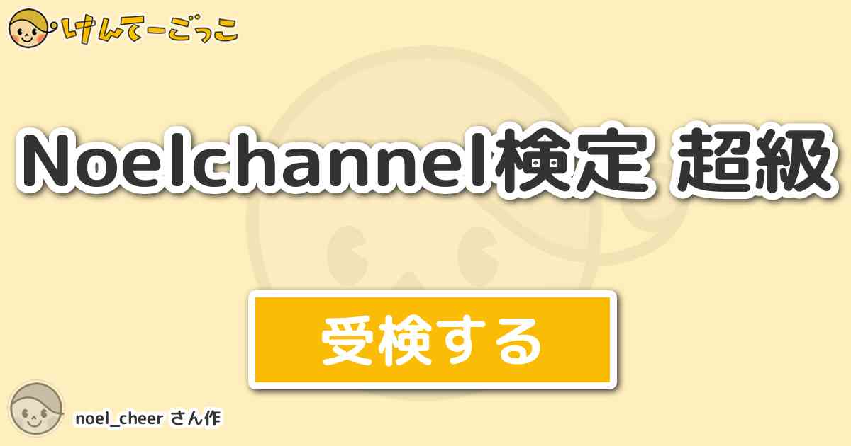 Noelchannel検定 超級 By Noel Cheer けんてーごっこ みんなが作った検定クイズが50万問以上