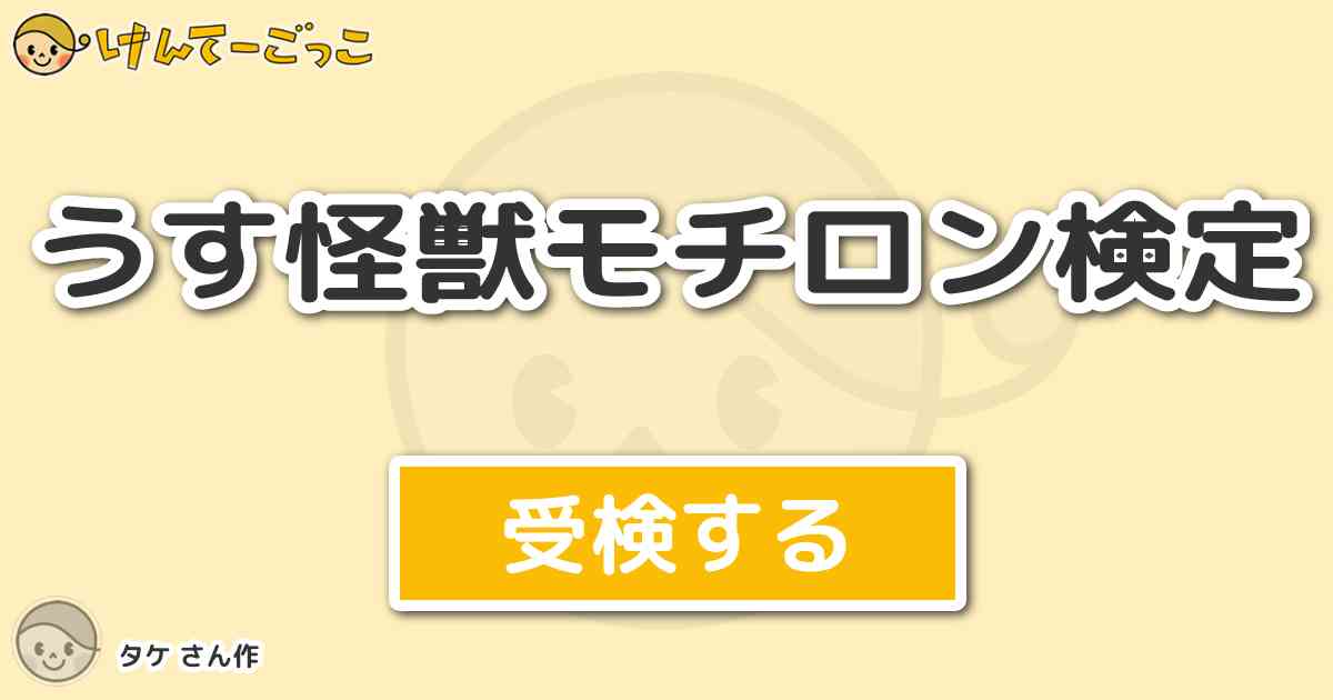 うす怪獣モチロン検定 By タケ けんてーごっこ みんなが作った検定クイズが50万問以上